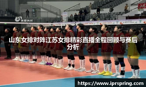 山东女排对阵江苏女排精彩直播全程回顾与赛后分析
